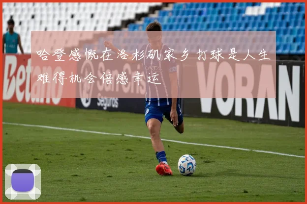 哈登感慨在洛杉矶家乡打球是人生难得机会倍感幸运