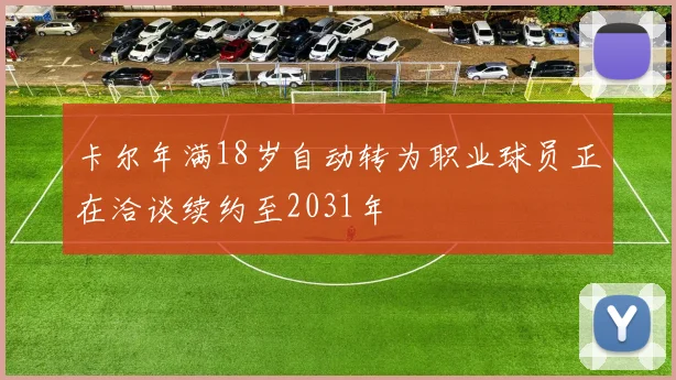 卡尔年满18岁自动转为职业球员正在洽谈续约至2031年