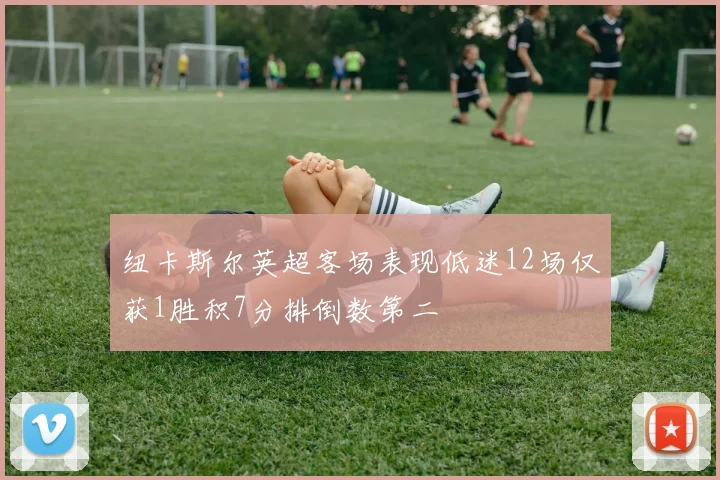 纽卡斯尔英超客场表现低迷12场仅获1胜积7分排倒数第二