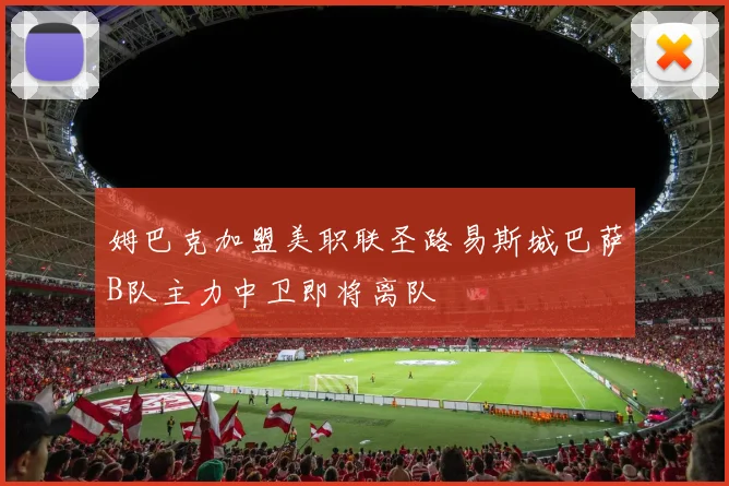 姆巴克加盟美职联圣路易斯城巴萨B队主力中卫即将离队