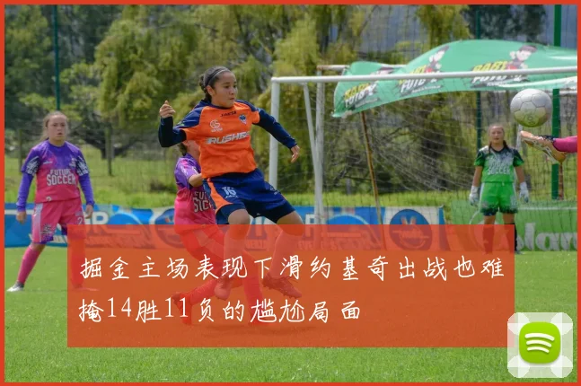 掘金主场表现下滑约基奇出战也难掩14胜11负的尴尬局面