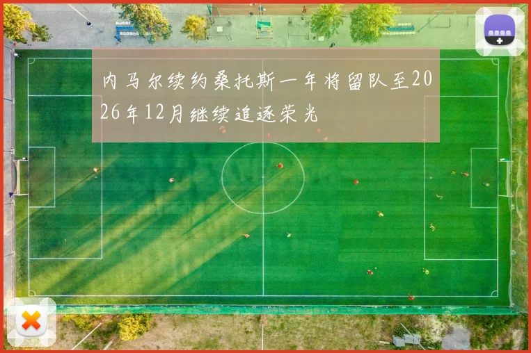 内马尔续约桑托斯一年将留队至2026年12月继续追逐荣光