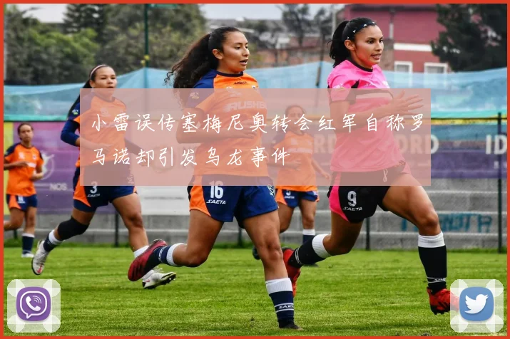 小雷误传塞梅尼奥转会红军自称罗马诺却引发乌龙事件