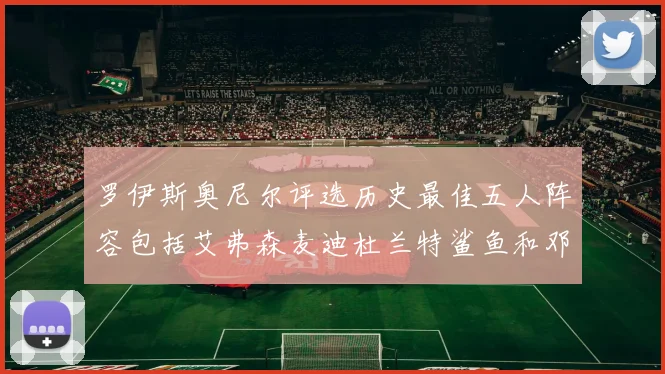 罗伊斯奥尼尔评选历史最佳五人阵容包括艾弗森麦迪杜兰特鲨鱼和邓肯