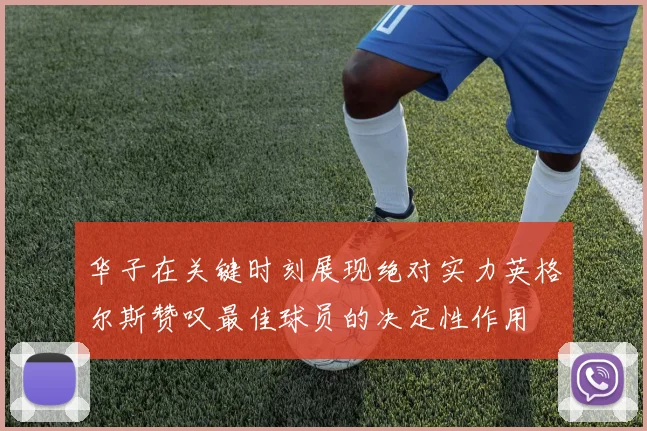 华子在关键时刻展现绝对实力英格尔斯赞叹最佳球员的决定性作用