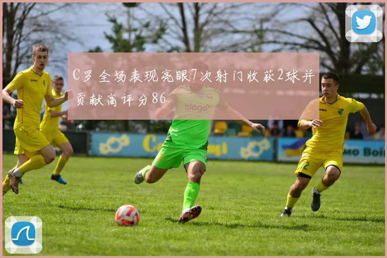 C罗全场表现亮眼7次射门收获2球并贡献高评分86