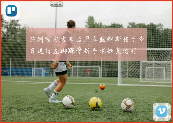 热刺官方宣布后卫本戴维斯将于今日进行左脚踝骨折手术恢复治疗
