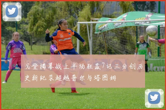 戈登揭幕战上半场狂轰7记三分创历史新纪录超越普尔与塔图姆