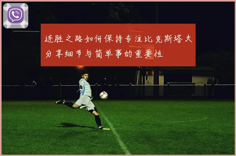 连胜之路如何保持专注比克斯塔夫分享细节与简单事的重要性
