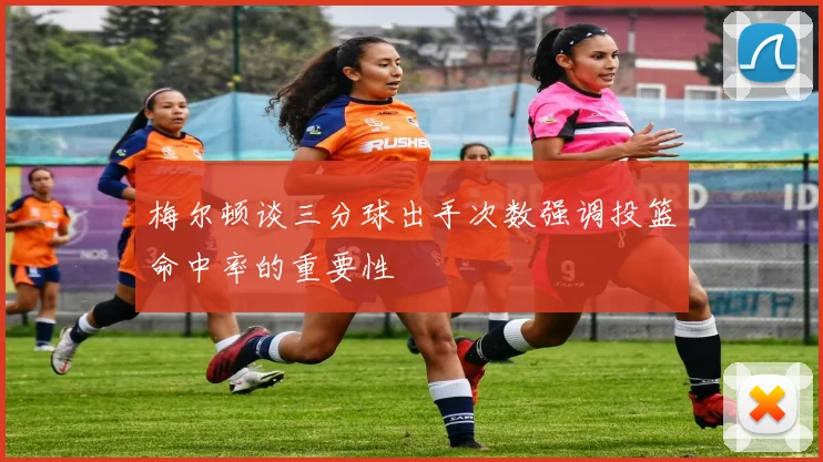 梅尔顿谈三分球出手次数强调投篮命中率的重要性