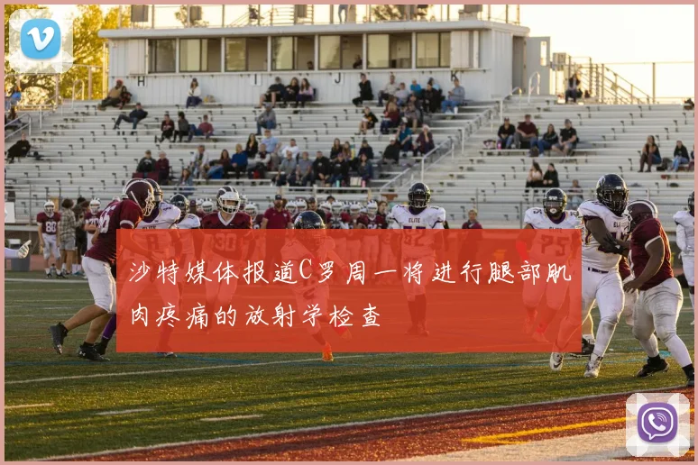 沙特媒体报道C罗周一将进行腿部肌肉疼痛的放射学检查