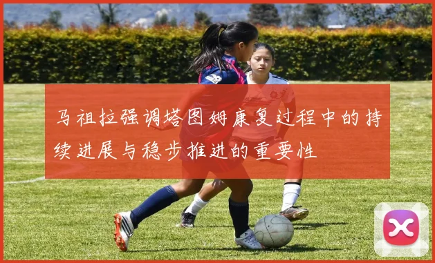 马祖拉强调塔图姆康复过程中的持续进展与稳步推进的重要性