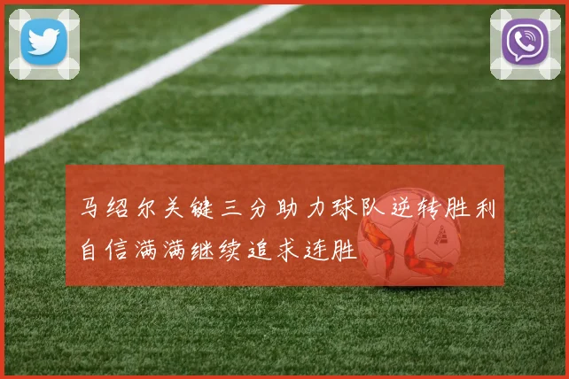 马绍尔关键三分助力球队逆转胜利自信满满继续追求连胜